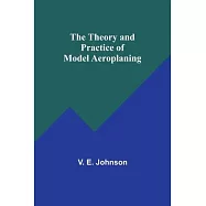 The Theory and Practice of Model Aeroplaning