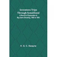 Seventeen trips through Somáliland;A record of exploration & big game shooting, 1885 to 1893