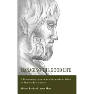 Managing the Good Life: A Commentary on Aristotle&rsquo;s Nicomachean Ethics for Business Practitioners