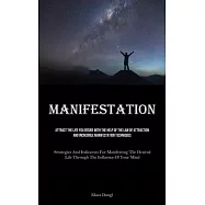 Manifestation: Attract The Life You Desire With The Help Of The Law Of Attraction And Incredible Manifestation