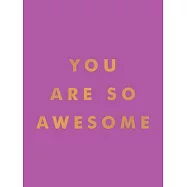 You Are So Awesome: Uplifting Quotes and Affirmations to Celebrate How Amazing You Are