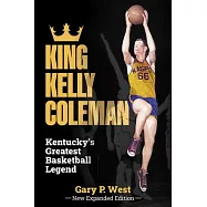King Kelly Coleman, Kentucky’s Greatest Basketball Legend--New Expanded Edition,