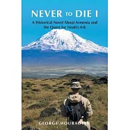 Never to Die I: A Historical Novel About Armenia and the Quest for Noah&rsquo;s Ark