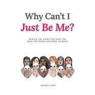 Why Can&rsquo;t I Just Be Me?: Remove the Masks that Hide You from the World and from Yourself