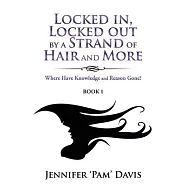 Locked in, Locked Out by a Strand of Hair and More: Where Have Knowledge and Reason Gone? (Book 1)