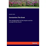 Constantine The Great: The reorganisation of the empire and the triumph of the church