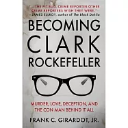 Becoming Clark Rockefeller: Murder, Love, Deception, and the Con Man Behind It All