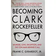 Becoming Clark Rockefeller: Murder, Love, Deception, and the Con Man Behind It All