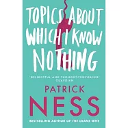 Topics about Which I Know Nothing. Patrick Ness
