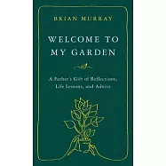 Welcome to My Garden: A Father&rsquo;s Gift of Reflections, Life Lessons, and Advice