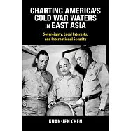 Charting America&rsquo;s Cold War Waters in East Asia: Sovereignty, Local Interests, and International Security