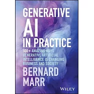 Generative AI in Practice: 100+ Amazing Ways Generative Artificial Intelligence Is Changing Business and Society