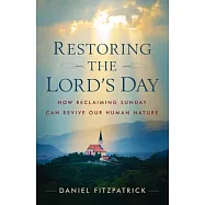 Restoring the Lord&rsquo;s Day: How Reclaiming Sunday Can Revive Our Human Nature
