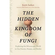 The Hidden Kingdom of Fungi: Exploring the Microscopic World in Our Forests, Homes, and Bodies