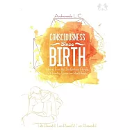 Consciousness Since Birth: How to Feel Like the Brilliant Parent; A Healing Guide for Real People