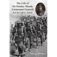 The Life of Sir Stanley Maude Lieutenant General K.C.B, C.M.G., D.S.O.