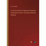 A Practical Guide for Making Post-Mortem Examinations and for the Study of Morbid Anatomy