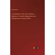 A Compilation of the Laws of Illinois, Relating to Township Organization and Management of County Affairs