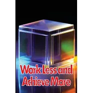 Work Less and Achieve More: Achieve Your Goals in a Short Period of Time, how to do more with less, how to do more with