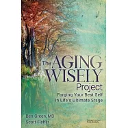 The Aging Wisely Project: Forging Your Best Self in Life&rsquo;s Ultimate Stage