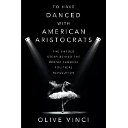 To Have Danced with American Aristocrats: The Untold Story Behind the Bernie Sanders Political Revolution
