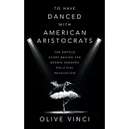 To Have Danced with American Aristocrats: The Untold Story Behind the Bernie Sanders Political Revolution