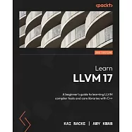 Learn LLVM 17 - Second Edition: A beginner’s guide to learning LLVM compiler tools and core libraries with C++