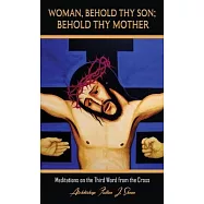 Woman, Behold Thy Son; Behold Thy Mother: Meditations on the Third Word from the Cross