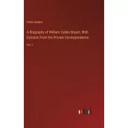 A Biography of William Cullen Bryant, With Extracts From His Private Correspondence: Vol. I