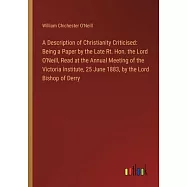 A Description of Christianity Criticised: Being a Paper by the Late Rt. Hon. the Lord O’Neill, Read at the Annual