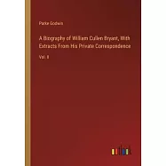 A Biography of William Cullen Bryant, With Extracts From His Private Correspondence: Vol. II