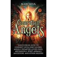 Guardian Angels: Discovering How to Connect with Spirit Guides, Angels, Departed Loved Ones, Archangels, Spirit Animals