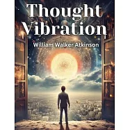 Thought Vibration: The Law of Attraction in the Thought World