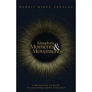 Kingdom Moments and Movements: A Daring How-To Guide for Launching Sparks of Heaven