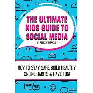 The Ultimate Kids Guide To Social Media: How to stay safe, build healthy online habits and have fun!