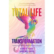 Total Life Transformation: Turning Your Pain into Passion and Living on Purpose