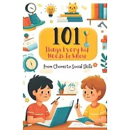 101 Things Every Kid Needs to Know from Chores to Social Skills: A Comprehensive Guide to Raising Independent and