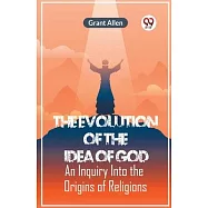 The Evolution Of The Idea Of God An Inquiry Into The Origins Of Religions