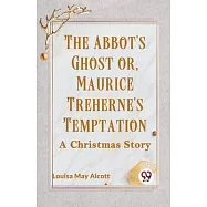 The Abbot&rsquo;s Ghost Or, Maurice Treherne&rsquo;s Temptation A Christmas Story