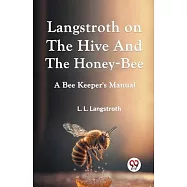 Langstroth On The Hive And The Honey-Bee A Bee Keeper&rsquo;s Manual