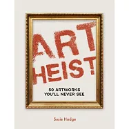 Art Heist: 50 Stolen Artworks You Will Never See