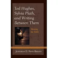 Ted Hughes, Sylvia Plath, and Writing Between Them: Turning the Table