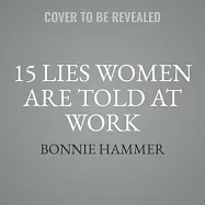 15 Lies Women Are Told at Work: ...and the Truth We Need to Succeed