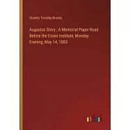 Augustus Story; A Memorial Paper Read Before the Essex Institute, Monday Evening, May 14, 1883