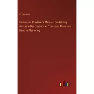 Cameron’s Plasterer’s Manual: Containing Accurate Descriptions of Tools and Materials Used in Plastering