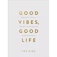 Good Vibes, Good Life (Gift Edition): How Self-Love Is the Key to Unlocking Your Greatness
