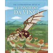 The Extraordinary Ideas of Leonardo Da Vinci: Big Ideas for Curious Minds