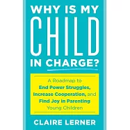 Why Is My Child in Charge?: A Roadmap to End Power Struggles, Increase Cooperation, and Find Joy in Parenting Young
