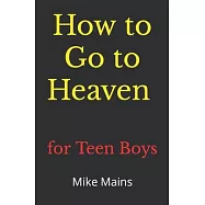 How to Go to Heaven for Teen Boys: Your Proven, Step-by-Step Plan to Achieve Eternal Salvation; A Must-Read Book for