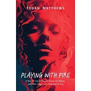Playing with Fire: A Year of Love Letters and Poems, Set Ablaze, and Other Vulgar Lore Dedicated to You